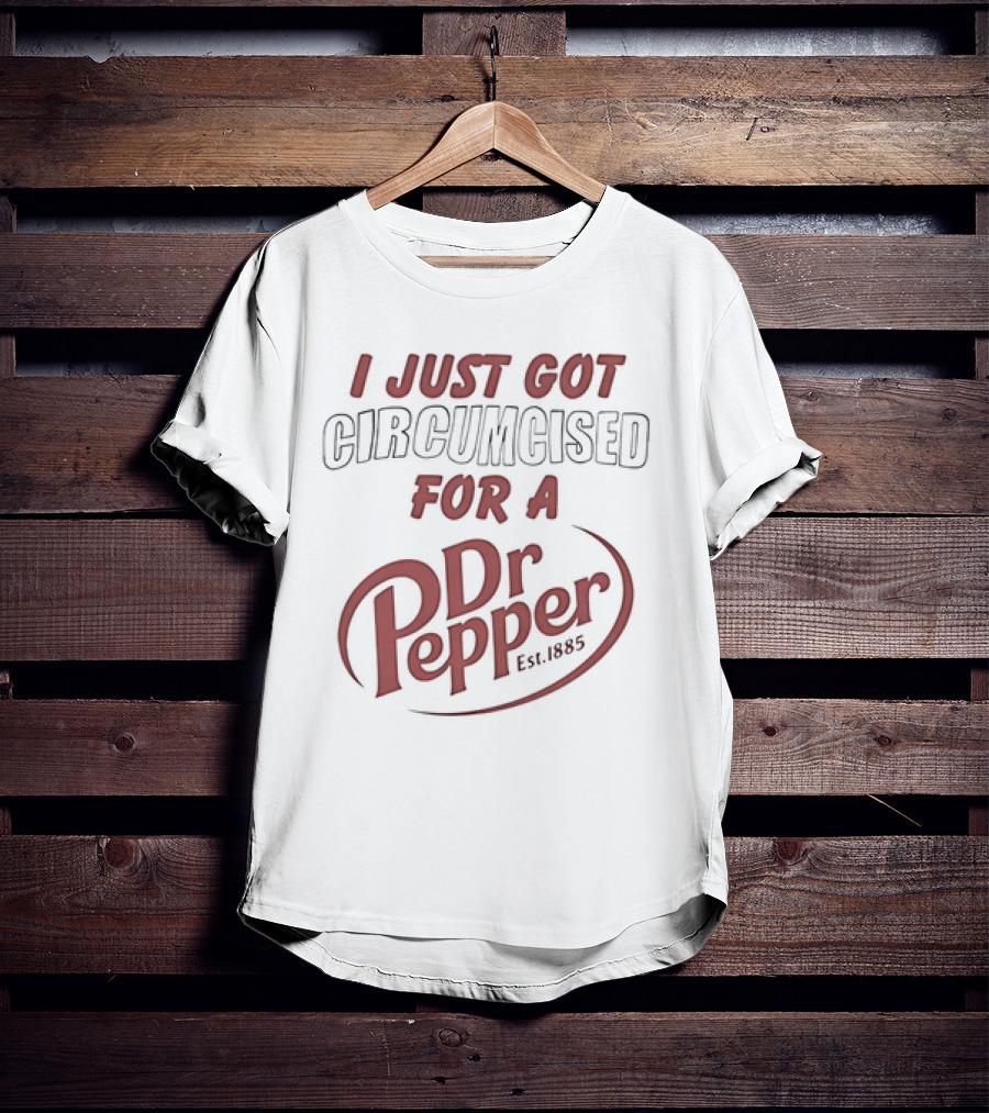 I Just Got Circumcised For A Dr Pepper Est 1885 T-Shirt