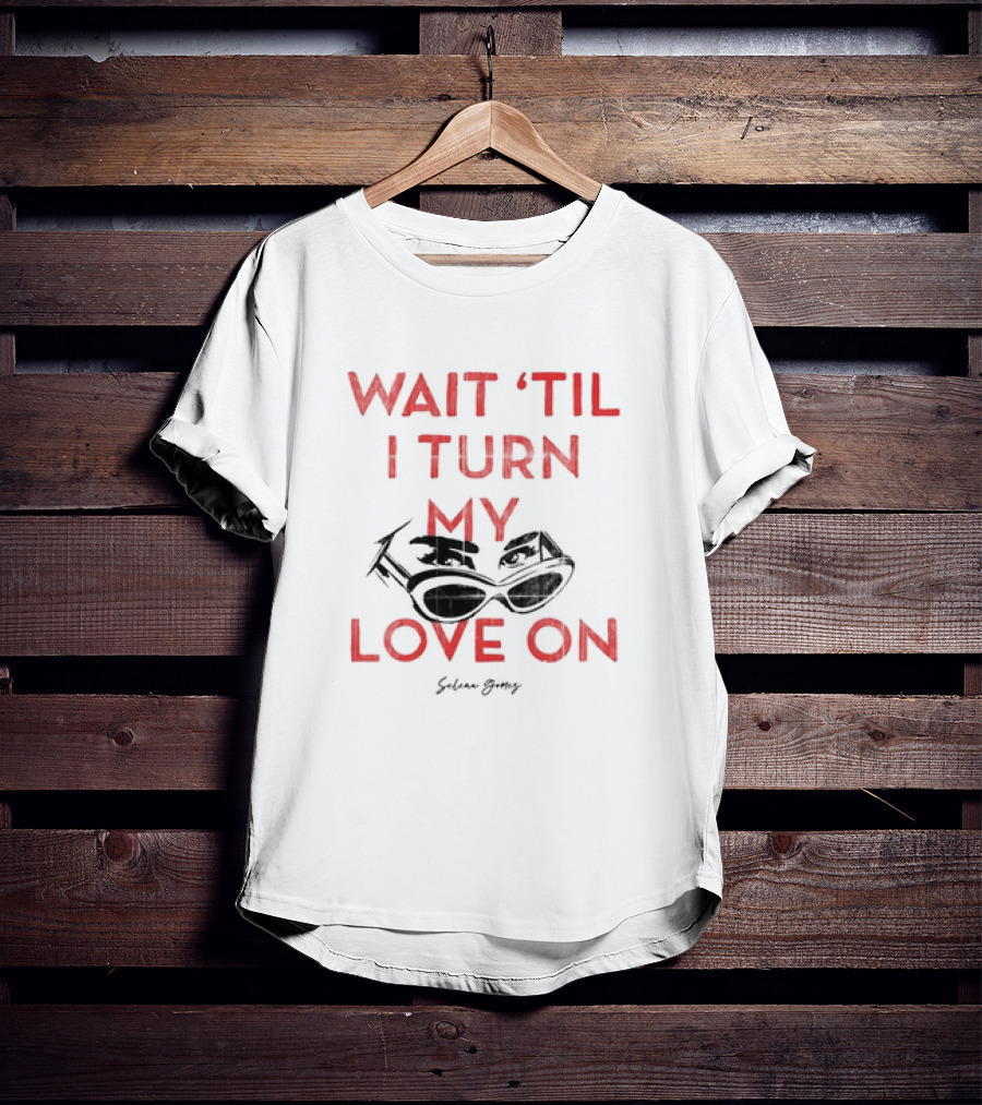 Wait 'Til I Turn My Love On Selena Gomez Sunglasses Eyes T-Shirt