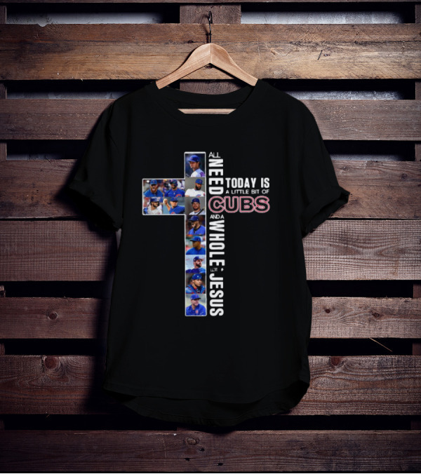 All Need Today Is A Little Bit Of Cubs And A Whole Lot Of Jesus Cross Baseball Players T-Shirt