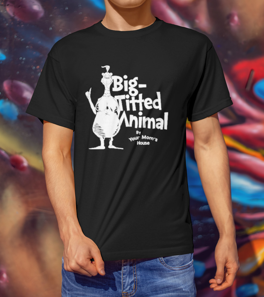 Big-Titted Animal By Your Mom's House T-Shirt