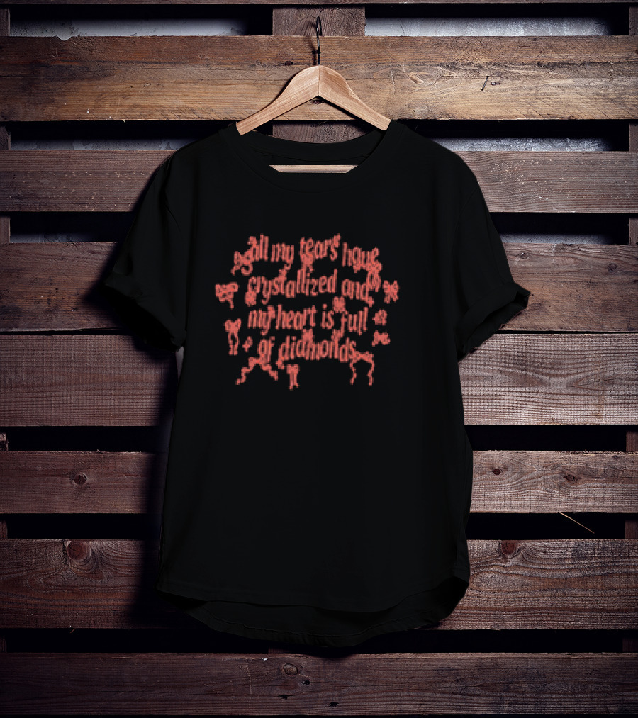 All My Tears Have Crystallized And My Heart Is Full Of Diamonds T-Shirt