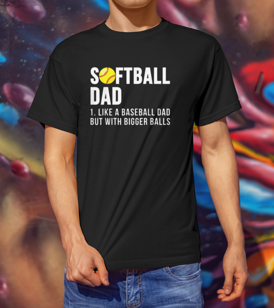 SOFTBALL DAD Like A Baseball Dad But With Bigger Balls Father's Day T-Shirt