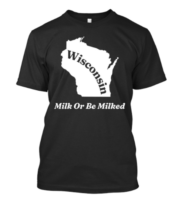 Wisconsin Map Milk Or Be Milked T-Shirt