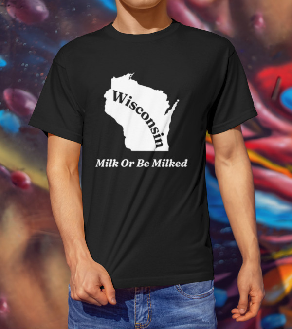 Wisconsin Map Milk Or Be Milked T-Shirt