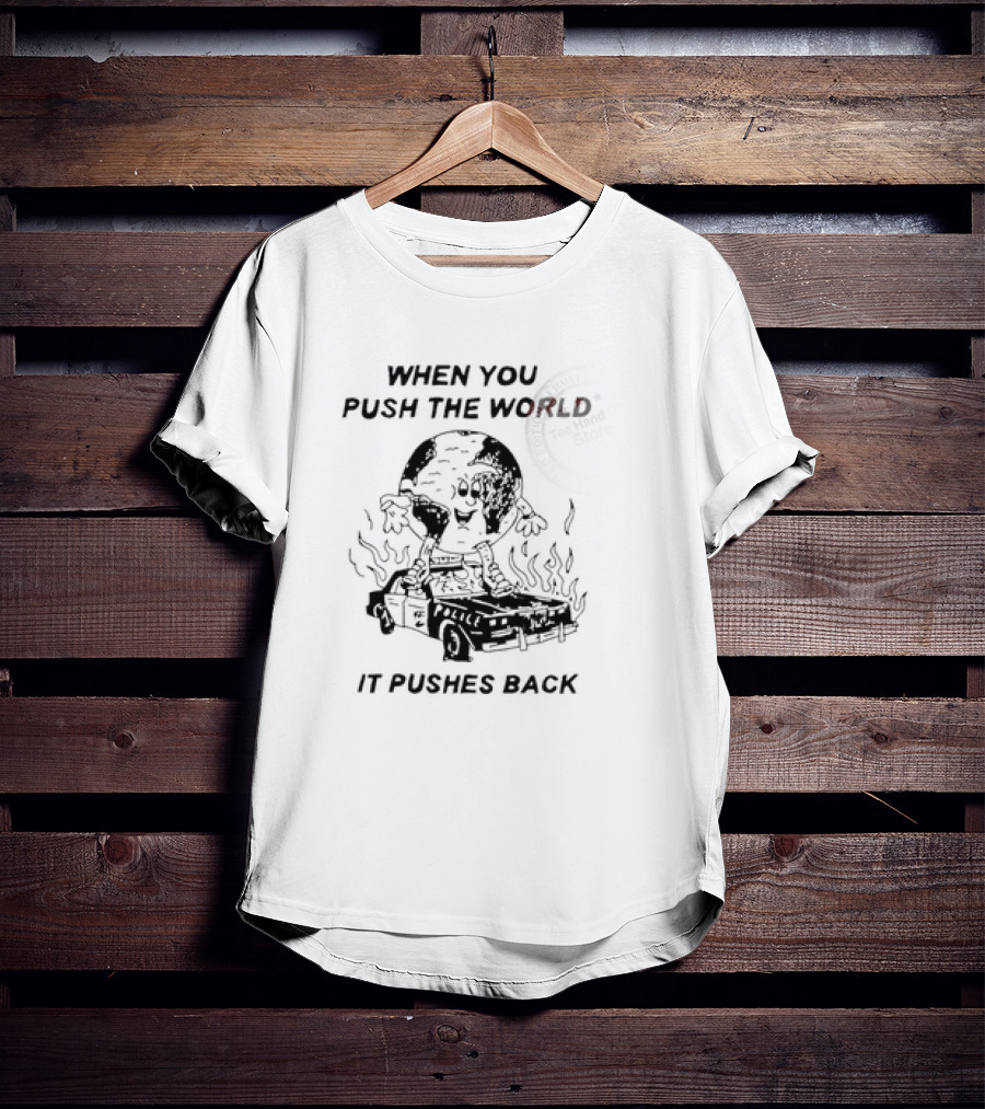 WHEN YOU PUSH THE WORLD IT PUSHES BACK Vintage Cartoon Earth Image Standing On Flaming Police Car T-Shirt