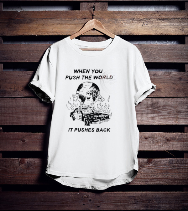 WHEN YOU PUSH THE WORLD IT PUSHES BACK Vintage Cartoon Earth Image Standing On Flaming Police Car T-Shirt