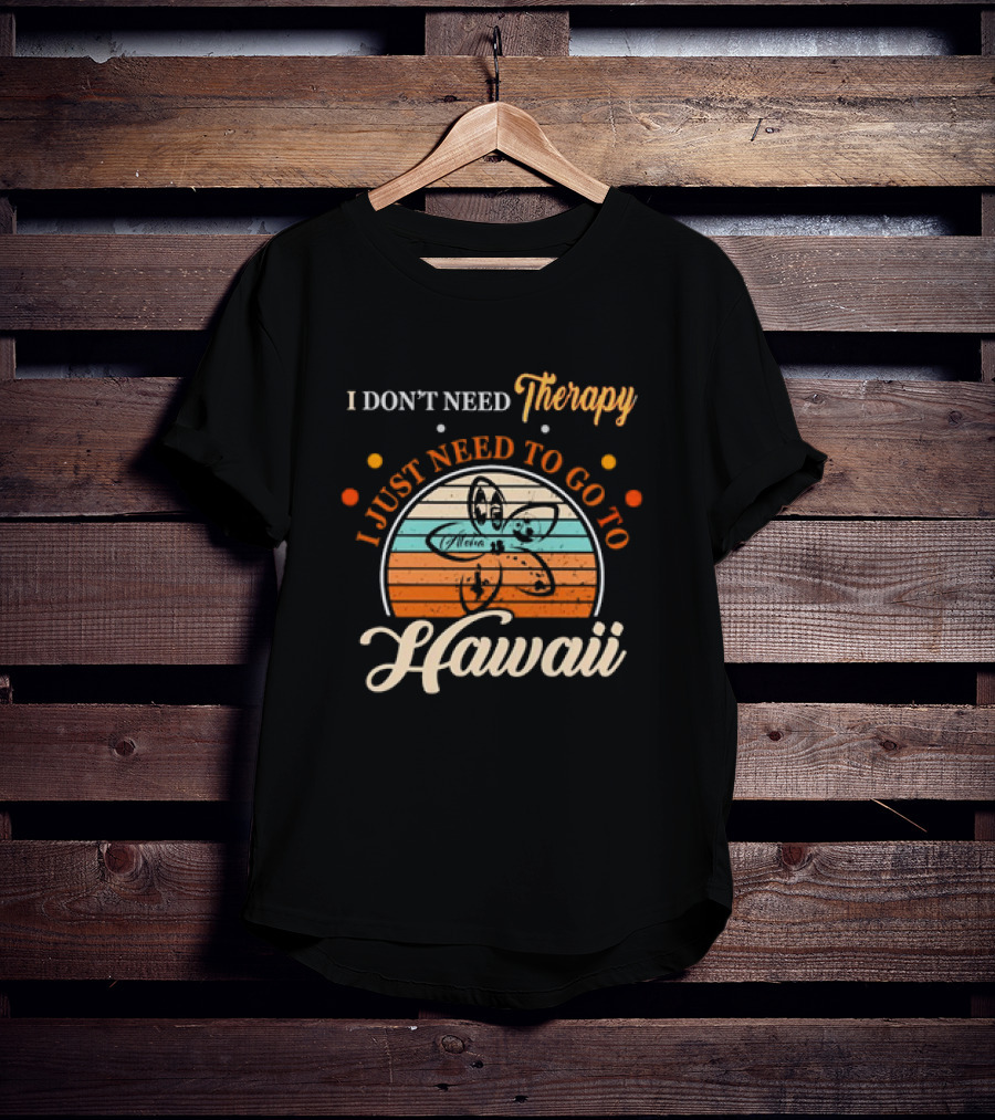 I Don't Need Therapy I Just Need To Go To Hawaii Vintage Retro Flower T-Shirt