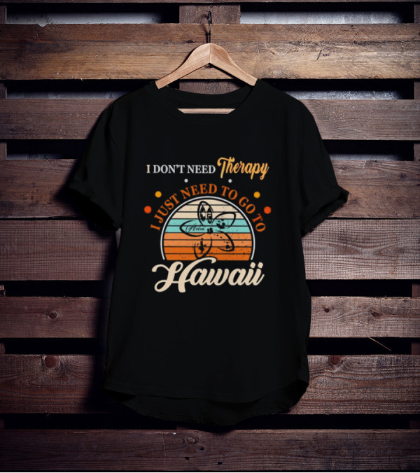 I Don't Need Therapy I Just Need To Go To Hawaii Vintage Retro Flower T-Shirt