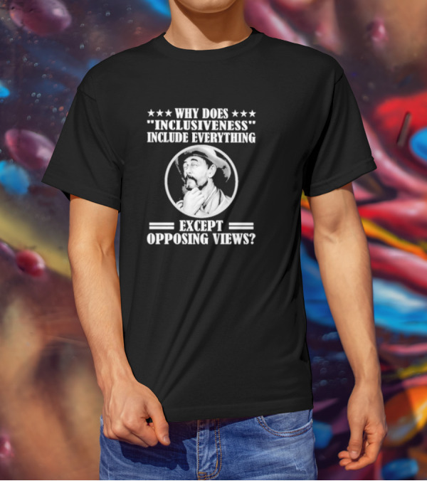 Why Does Inclusiveness Include Everything Except Opposing Views Question Cowboy Image T-Shirt
