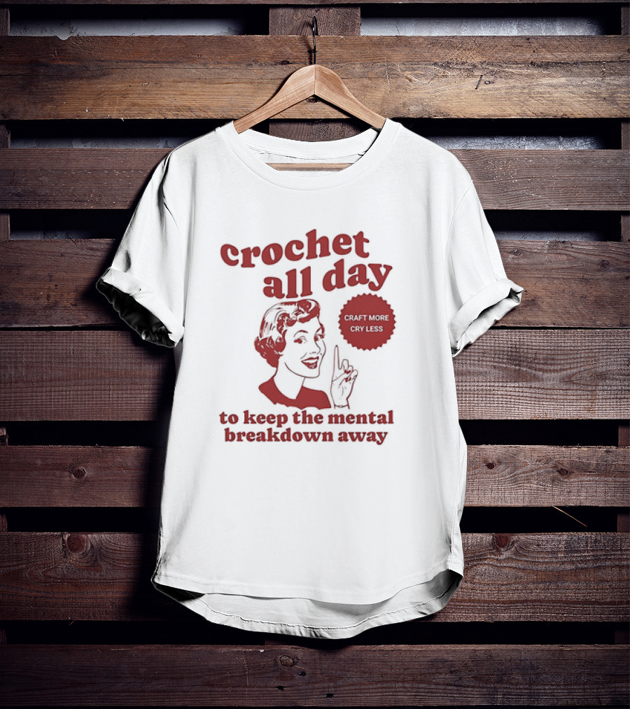 Crochet All Day Craft More Cry Less To Keep The Mental Breakdown Away T-Shirt
