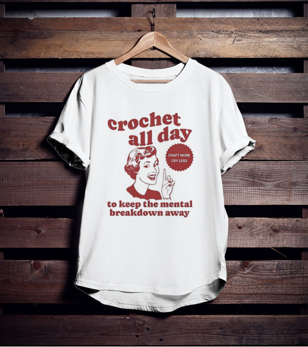 Crochet All Day Craft More Cry Less To Keep The Mental Breakdown Away T-Shirt
