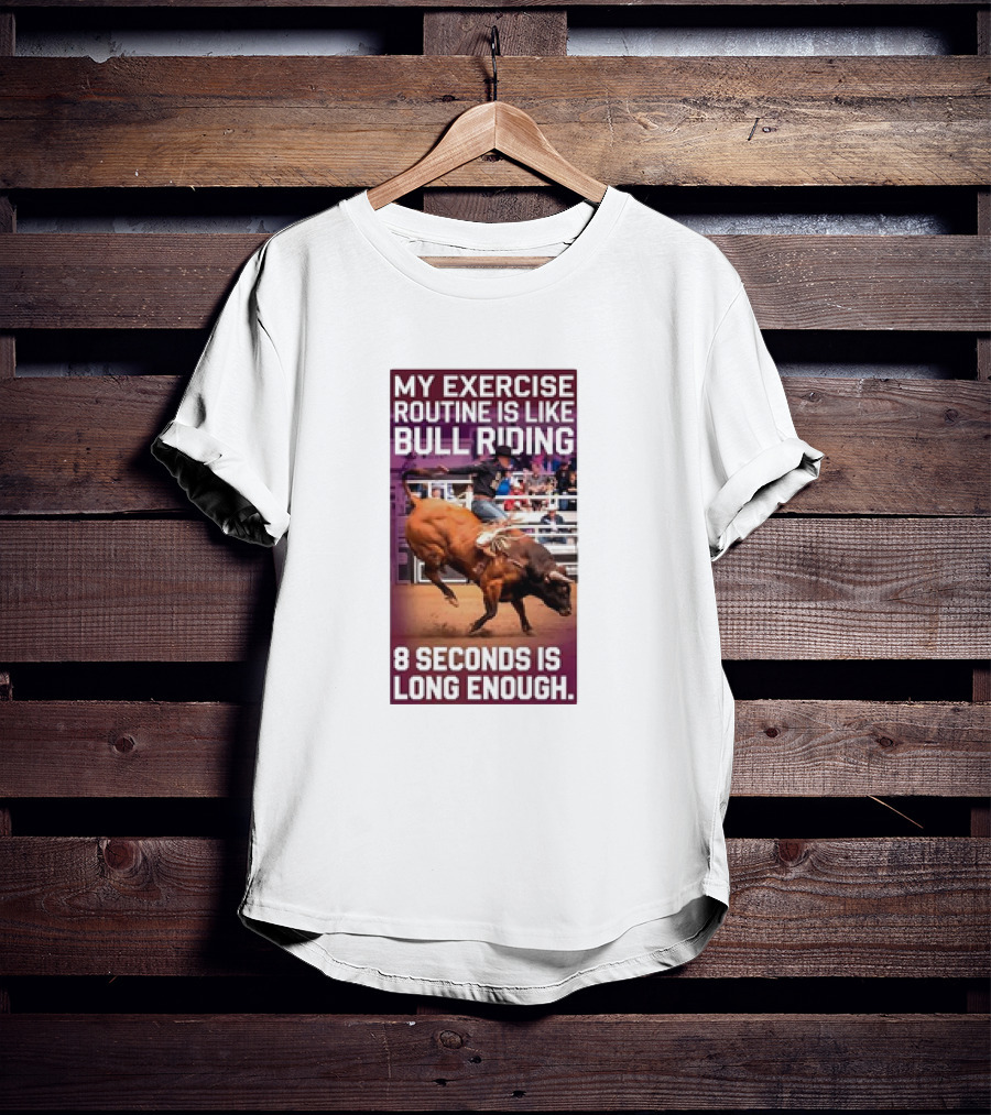 My Exercise Routine Is Like Bull Riding 8 Seconds Is Long Enough T-Shirt