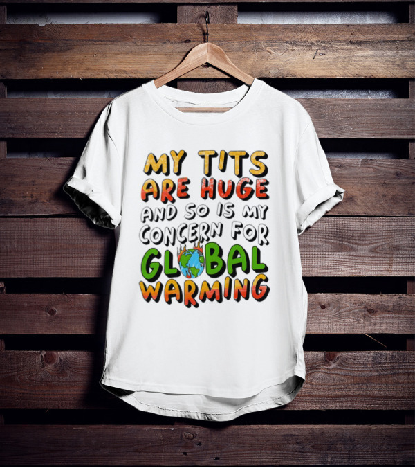 My Tits Are Huge And So Is My Concern For Global Warming With Burning Earth T-Shirt