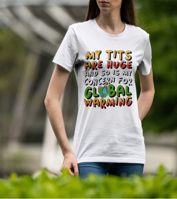 My Tits Are Huge And So Is My Concern For Global Warming With Burning Earth T-Shirt