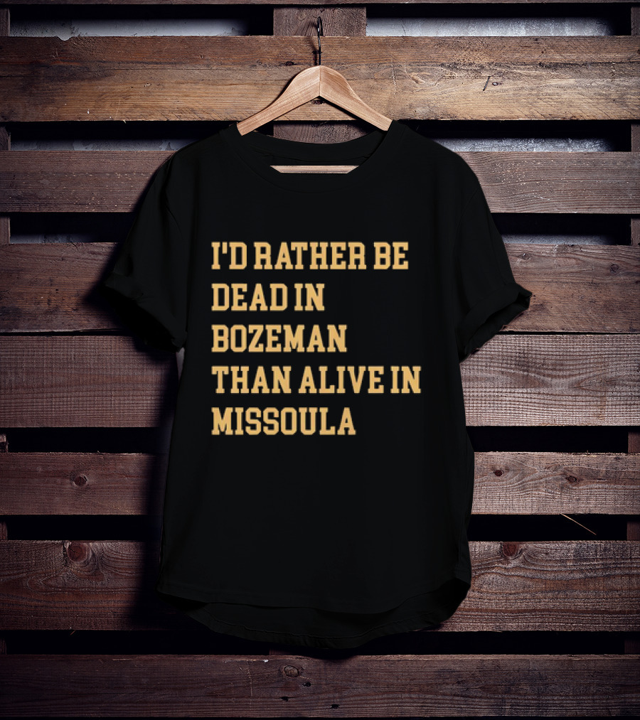 I'd Rather Be Dead In Bozeman Than Alive In Missoula T-Shirt