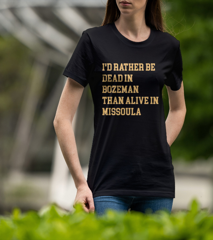 I'd Rather Be Dead In Bozeman Than Alive In Missoula T-Shirt