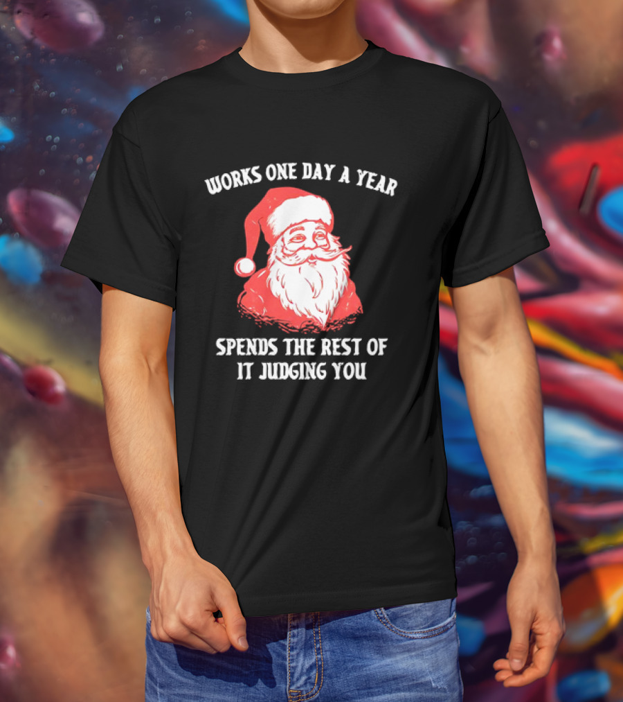 Santa Claus Works One Day A Year Spends The Rest Of It Judging You T-Shirt