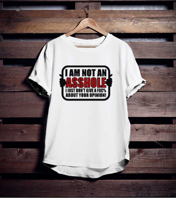 I AM NOT AN ASSHOLE I JUST DON'T GIVE A FUC% ABOUT YOUR OPINION T-Shirt
