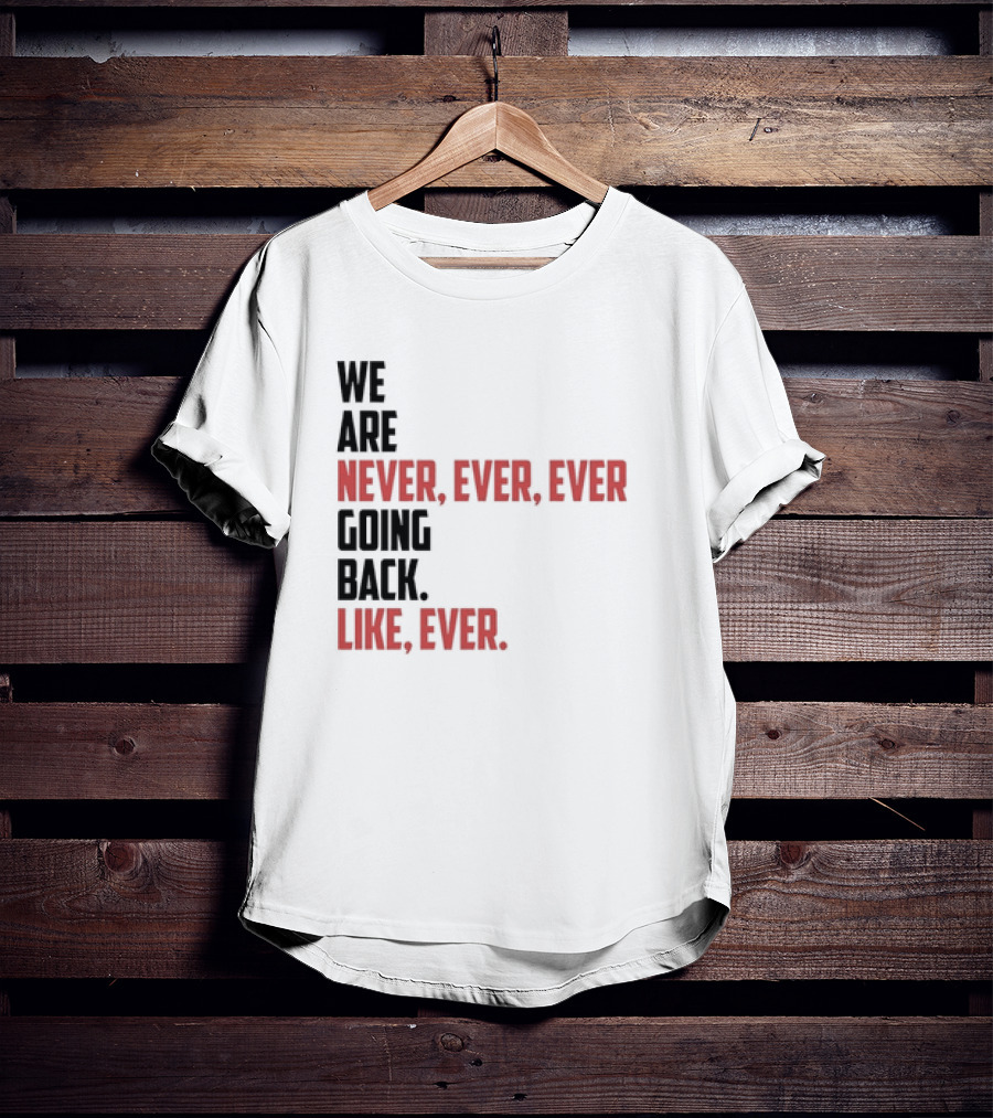 We Are Never Ever Ever Going Back Like Ever Timeless Phrase T-Shirt