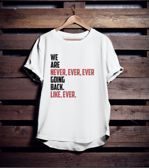 We Are Never Ever Ever Going Back Like Ever Timeless Phrase T-Shirt