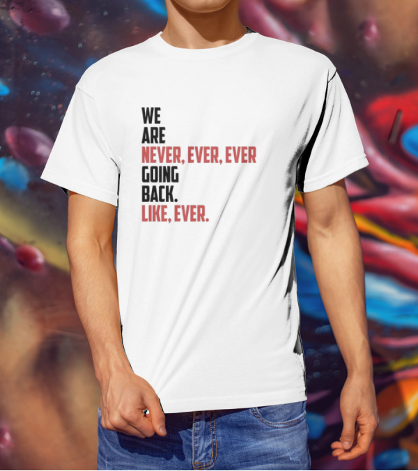 We Are Never Ever Ever Going Back Like Ever Timeless Phrase T-Shirt