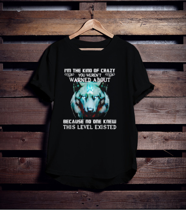 I'm The Kind Of Crazy You Weren't Warned About Because No One Knew This Level Existed Wolf T-Shirt