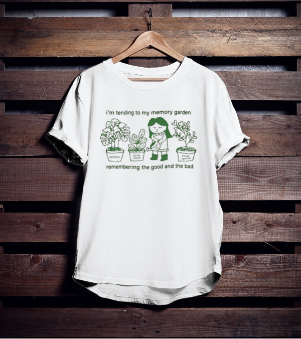 I’m Tending To My Memory Garden Old Friends My Very First Pet The Day I Got Fired Remembering The Good And The Bad T-Shirt