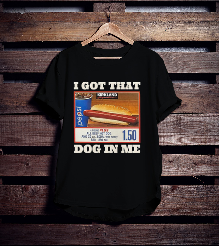 I Got That Dog In Me Kirkland 1.50 All Beef Hot Dog And Soda Combo T-Shirt