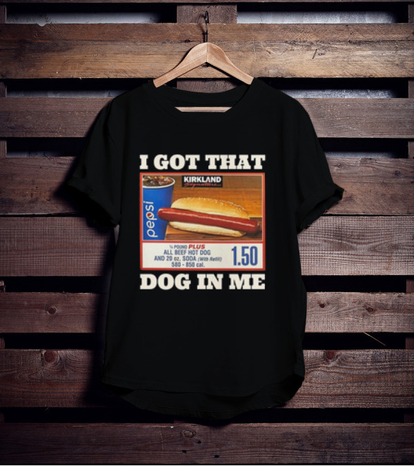 I Got That Dog In Me Kirkland 1.50 All Beef Hot Dog And Soda Combo T-Shirt