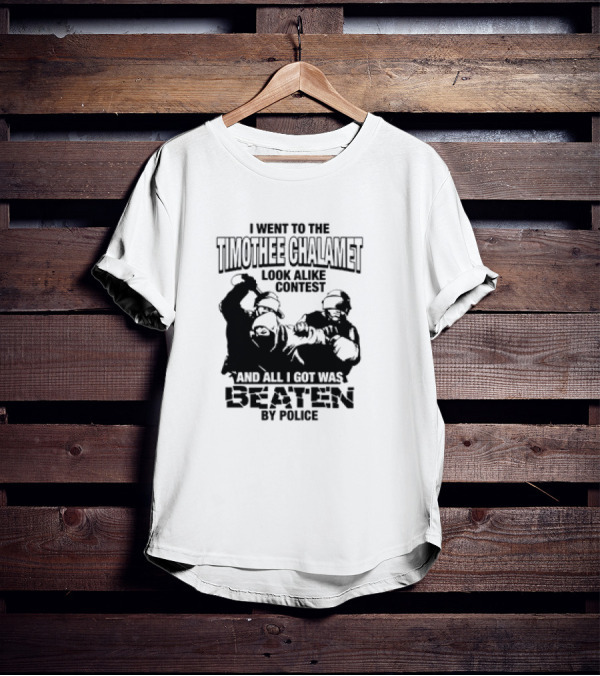 I Went To The Timothee Chalamet Look Alike Contest And All I Got Was Beaten By Police T-Shirt