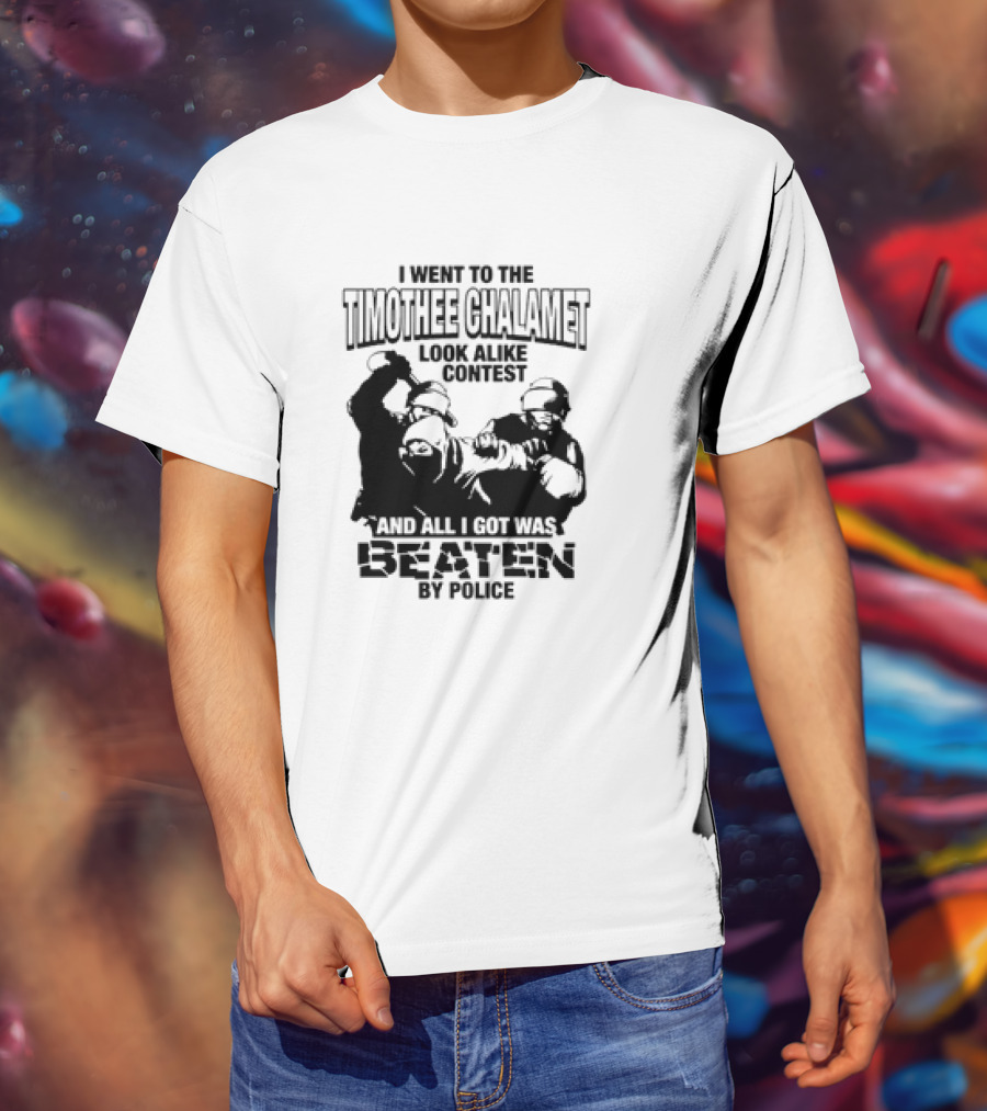 I Went To The Timothee Chalamet Look Alike Contest And All I Got Was Beaten By Police T-Shirt