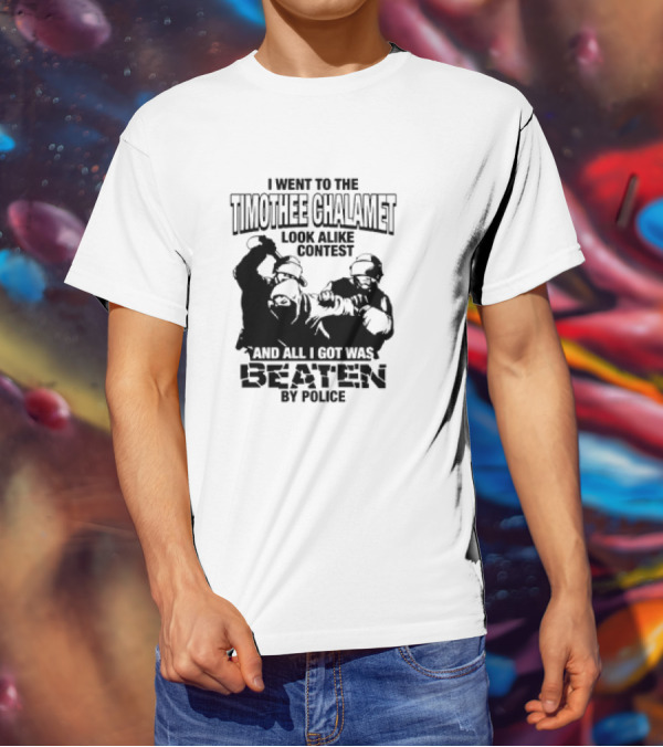 I Went To The Timothee Chalamet Look Alike Contest And All I Got Was Beaten By Police T-Shirt
