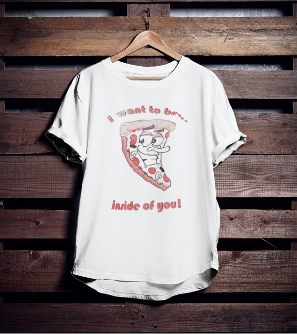 I Want To Be Inside Of You Pizza Slice Cartoon T-Shirt
