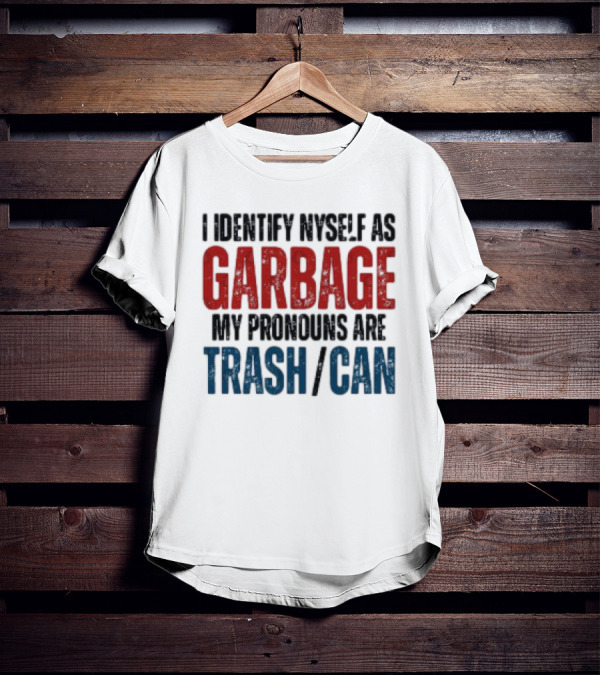 I Identify Myself As Garbage My Pronouns Are Trash Can T-Shirt