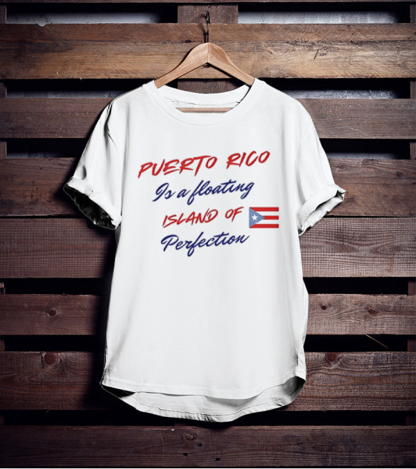 Puerto Rico Is A Floating Island Of Perfection Flag T-Shirt