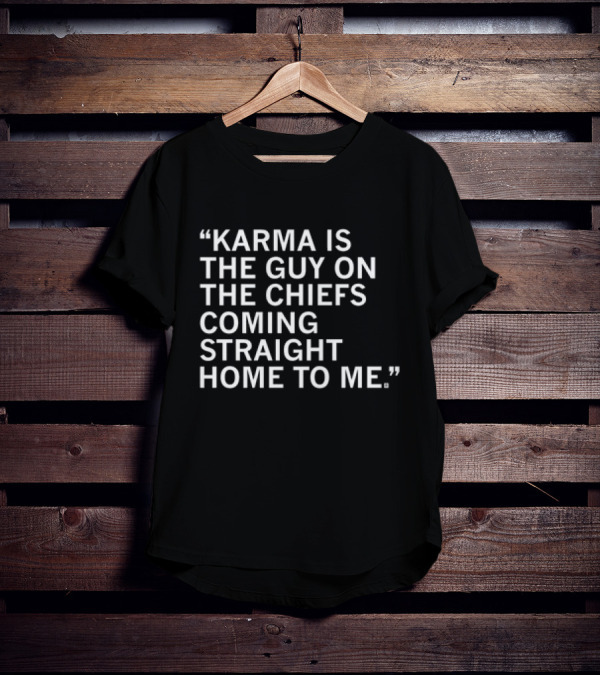 Travis Kelce Karma Is The Guy On The Chiefs Coming Straight Home To Me T-Shirt