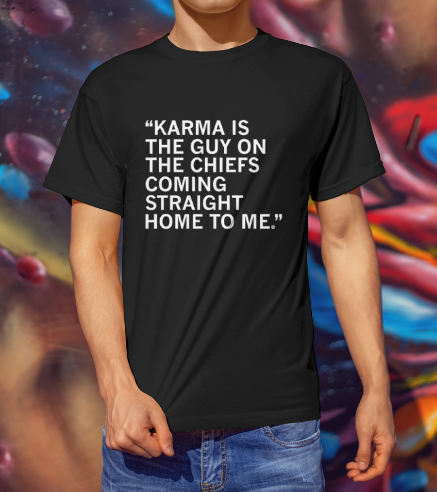 Travis Kelce Karma Is The Guy On The Chiefs Coming Straight Home To Me T-Shirt