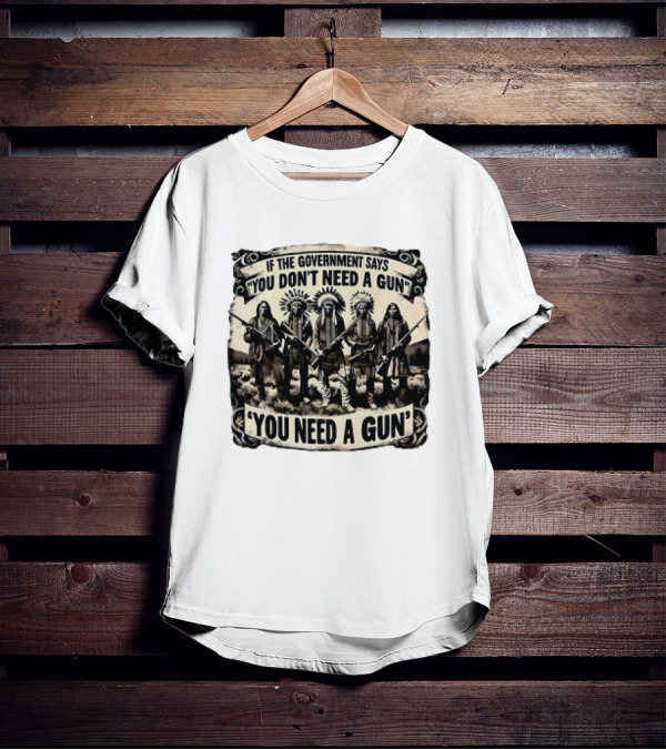 Native American If The Government Says You Don't Need A Gun You Need A Gun Chiefs With Rifles T-Shirt