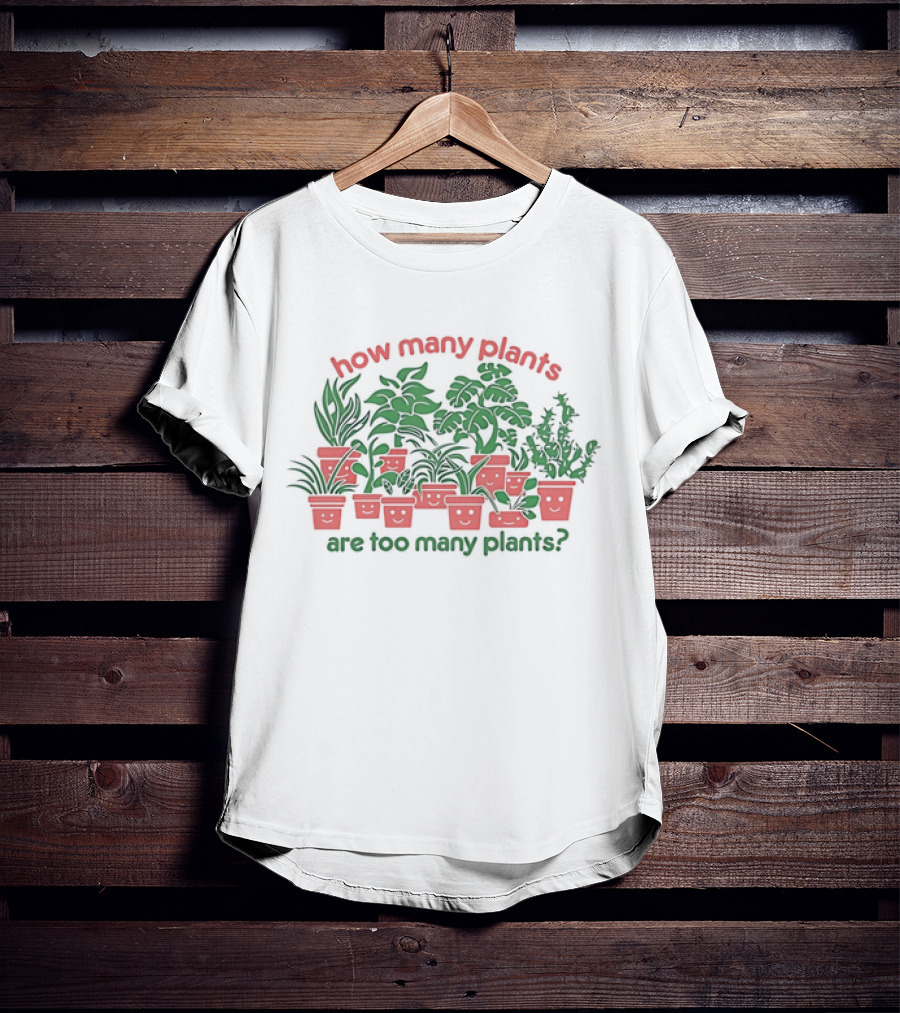 How Many Plants Are Too Many Happy Plants T-Shirt