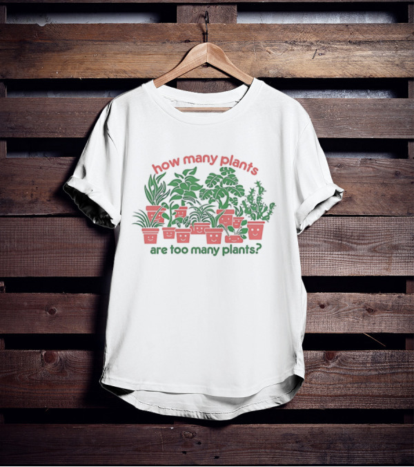 How Many Plants Are Too Many Happy Plants T-Shirt