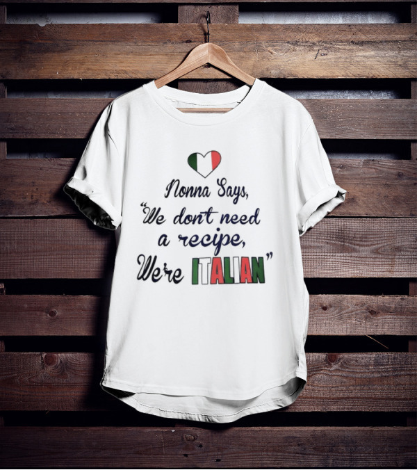 Nonna Says We Don’t Need A Recipe We’re Italian With Heart Flag T-Shirt