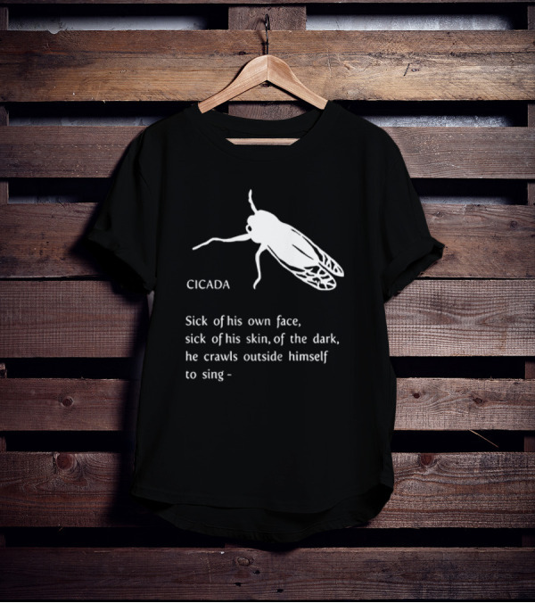 Cicada Sick Of His Own Face Sick Of His Skin Of The Dark He Crawls Outside Himself To Sing T-Shirt