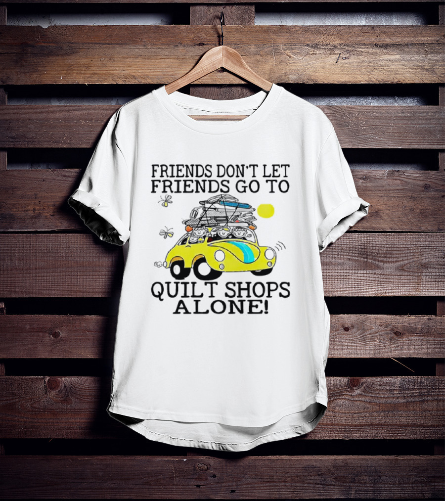 Friends Don't Let Friends Go To Quilt Shops Alone Car With Quilts And Butterflies T-Shirt