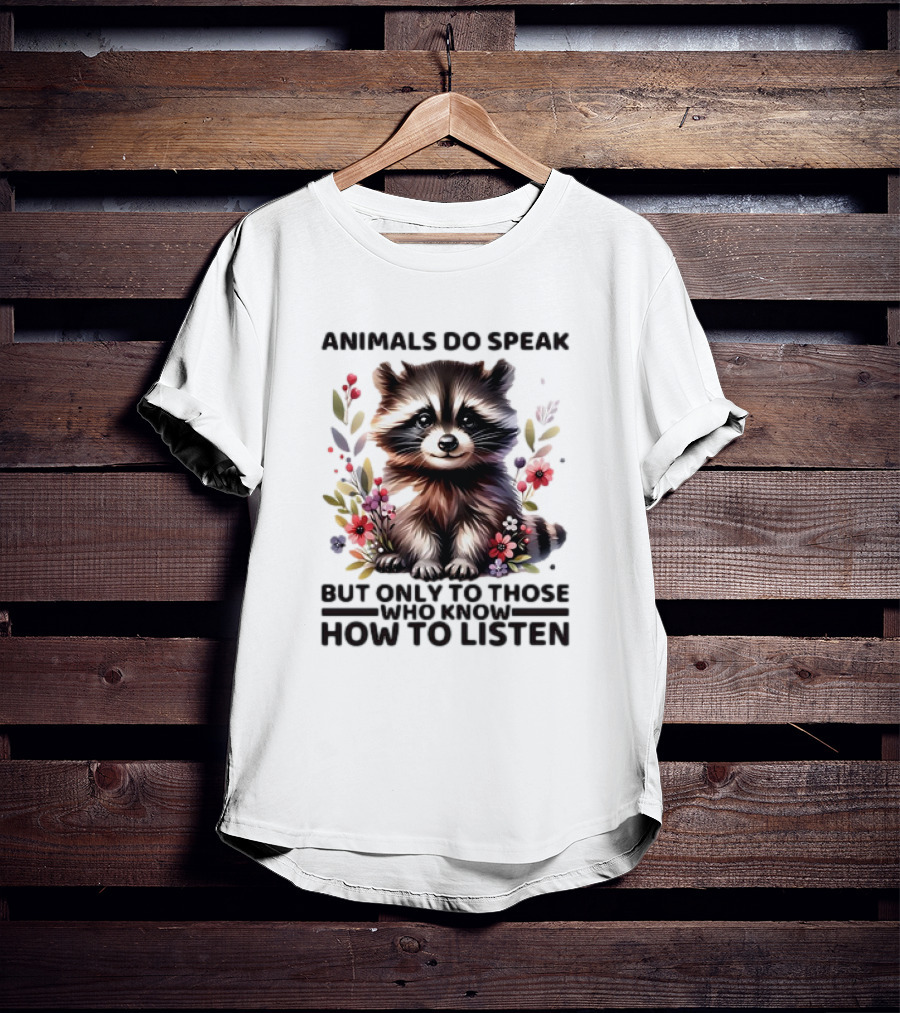 Animals Do Speak Raccoon Surrounded By Flowers But Only To Those Who Know How To Listen T-Shirt