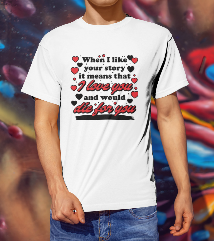 When I Like Your Story It Means That I Love You And Would Die For You Hearts T-Shirt