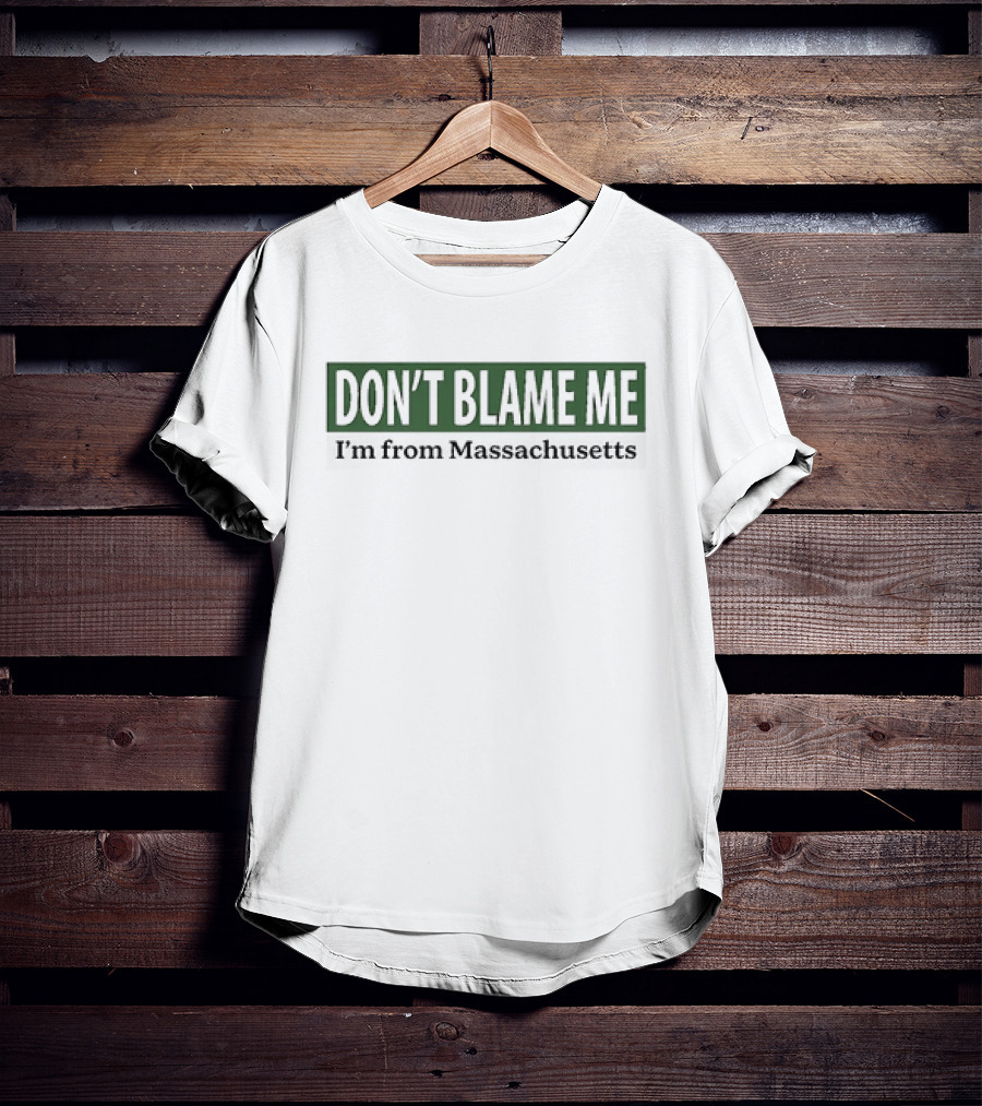 DON’T BLAME ME I’m From Massachusetts T-Shirt