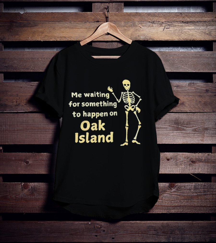 Me Waiting For Something To Happen On Oak Island Skeleton T-Shirt