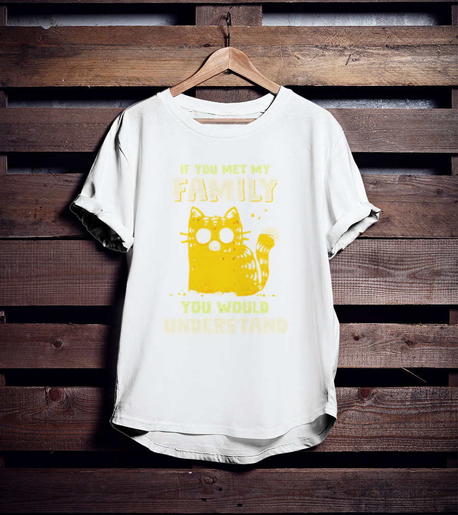 If You Met My Family You Would Understand Cat T-Shirt
