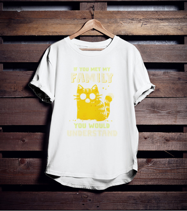 If You Met My Family You Would Understand Cat T-Shirt
