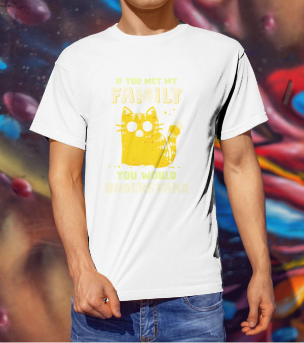 If You Met My Family You Would Understand Cat T-Shirt